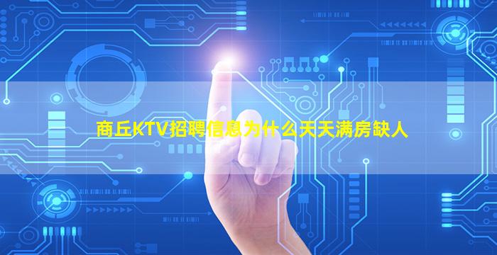 商丘KTV招聘信息为什么天天满房缺人