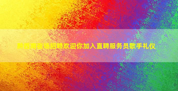 黔西南夜场招聘欢迎你加入直聘服务员歌手礼仪